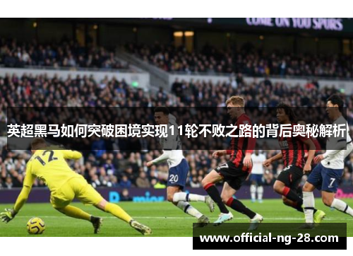 英超黑马如何突破困境实现11轮不败之路的背后奥秘解析