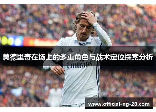 莫德里奇在场上的多重角色与战术定位探索分析