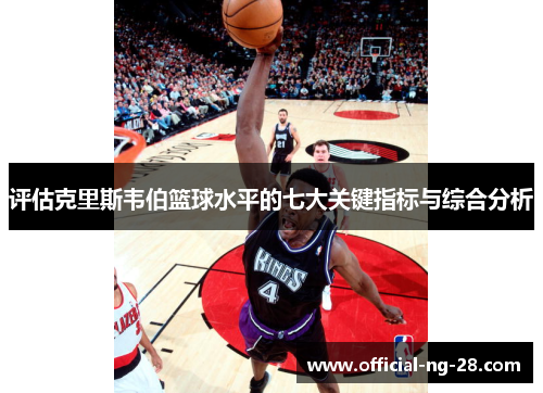 评估克里斯韦伯篮球水平的七大关键指标与综合分析