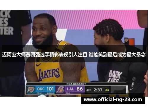 迈阿密大师赛四强选手精彩表现引人注目 谁能笑到最后成为最大悬念