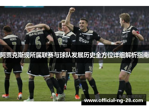 阿贾克斯现所属联赛与球队发展历史全方位详细解析指南