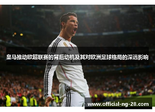 皇马推动欧超联赛的背后动机及其对欧洲足球格局的深远影响