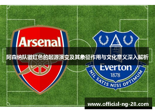阿森纳队徽红色的起源演变及其象征作用与文化意义深入解析