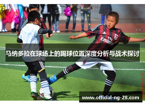 马纳多拉在球场上的踢球位置深度分析与战术探讨
