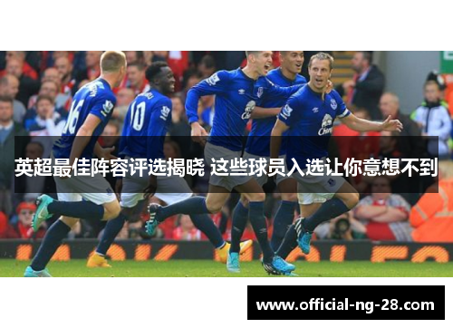 英超最佳阵容评选揭晓 这些球员入选让你意想不到