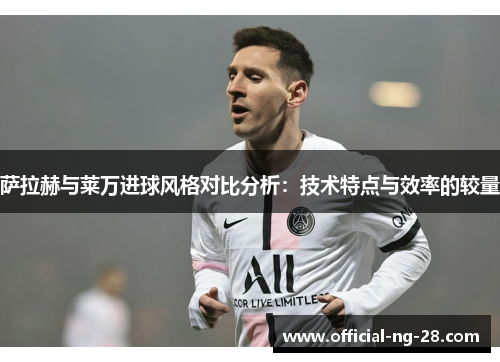 萨拉赫与莱万进球风格对比分析：技术特点与效率的较量
