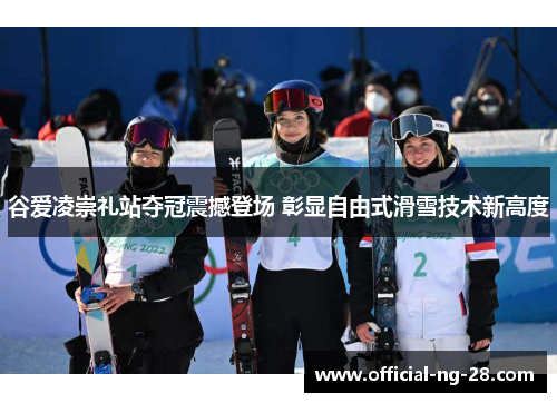 谷爱凌崇礼站夺冠震撼登场 彰显自由式滑雪技术新高度
