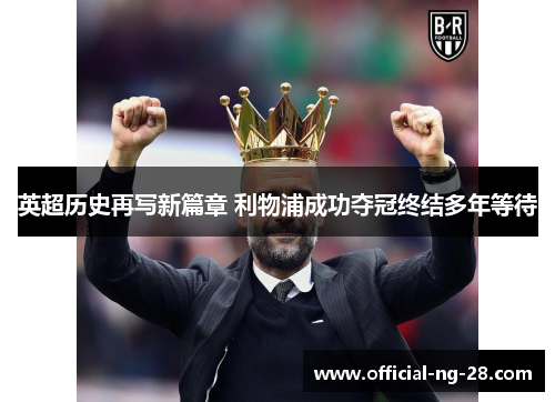 英超历史再写新篇章 利物浦成功夺冠终结多年等待