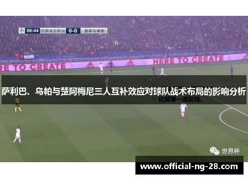 萨利巴、乌帕与楚阿梅尼三人互补效应对球队战术布局的影响分析