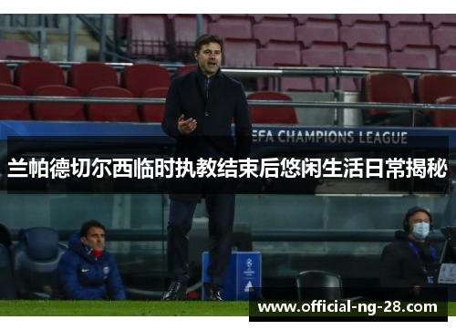 兰帕德切尔西临时执教结束后悠闲生活日常揭秘