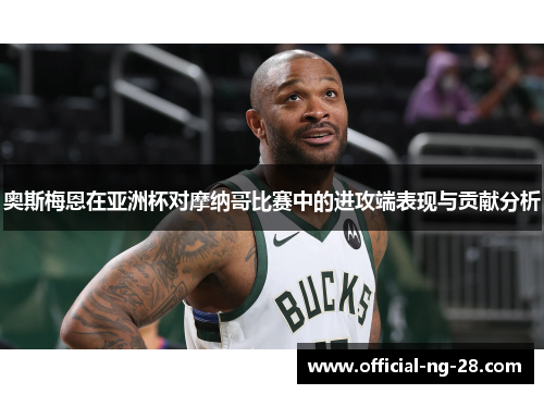 奥斯梅恩在亚洲杯对摩纳哥比赛中的进攻端表现与贡献分析