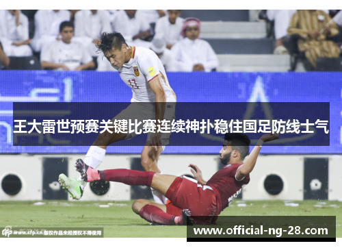 王大雷世预赛关键比赛连续神扑稳住国足防线士气